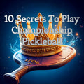 10 SECRETS TO PLAY CHAMPIONSHIP PICKLEBALL