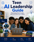 The Teen AI Leadership Guide — AI Literacy, Integrity, and Identity Ages 13-18